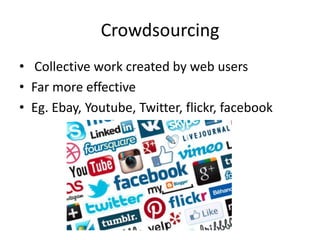 Crowdsourcing
• Collective work created by web users
• Far more effective
• Eg. Ebay, Youtube, Twitter, flickr, facebook
 