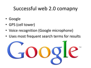 Successful web 2.0 comapny
• Google
• GPS (cell tower)
• Voice recognition (Google microphone)
• Uses most frequent search terms for results
 