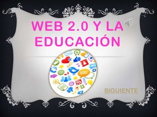 WEB 2.0 Y LA
EDUCACIÓN
SIGUIENTE
 