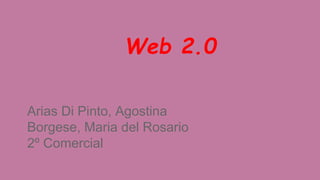 Web 2.0
Arias Di Pinto, Agostina
Borgese, Maria del Rosario
2º Comercial
 