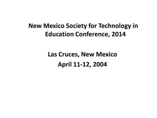New Mexico Society for Technology in
Education Conference, 2014
Las Cruces, New Mexico
April 11-12, 2004
 