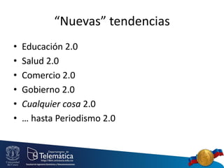 “Nuevas” tendencias
• Educación 2.0
• Salud 2.0
• Comercio 2.0
• Gobierno 2.0
• Cualquier cosa 2.0
• … hasta Periodismo 2.0
 