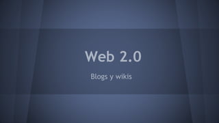 Web 2.0
Blogs y wikis
 