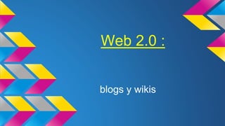 Web 2.0 :
blogs y wikis
 