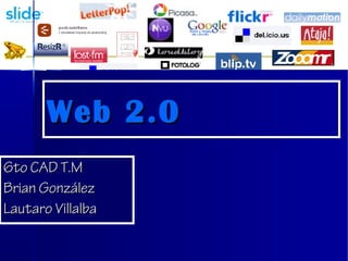 Web 2.0Web 2.0
6to CAD T.M6to CAD T.M
Brian GonzálezBrian González
Lautaro VillalbaLautaro Villalba
 