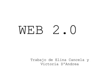 WEB 2.0
Trabajo de Elina Cancela y
Victoria D'Andrea
 