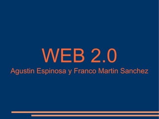 WEB 2.0
Agustin Espinosa y Franco Martin Sanchez
 