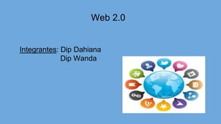 Web 2.0
Integrantes: Dip Dahiana
Dip Wanda
 