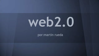 web2.0
por:martin rueda
 