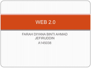 FARAH DIYANA BINTI AHMAD
JEFIRUDDIN
A145038
WEB 2.0
 