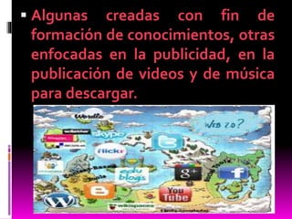 Algunas creadas con fin de
formación de conocimientos, otras
enfocadas en la publicidad, en la
publicación de videos y de música
para descargar.
 