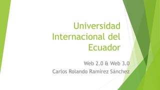 Universidad
Internacional del
Ecuador
Web 2.0 & Web 3.0
Carlos Rolando Ramírez Sánchez
 