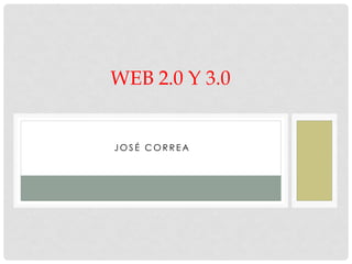 J O S É C O R R E A
WEB 2.0 Y 3.0
 