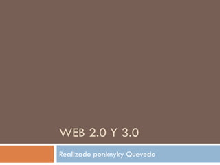 WEB 2.0 Y 3.0
Realizado por:knyky Quevedo
 