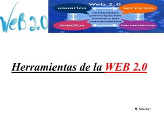 Herramientas de la WEB 2.0
D. Sánchez
 