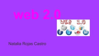 web 2.0
Natalia Rojas Castro