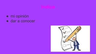 Indice
● mi opinión
● dar a conocer