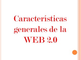 Características
generales de la
WEB 2.0
 