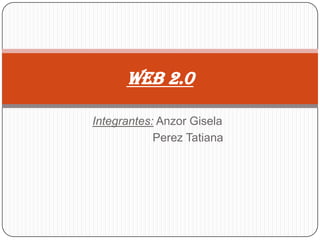 Integrantes: Anzor Gisela
Perez Tatiana
Web 2.0
 