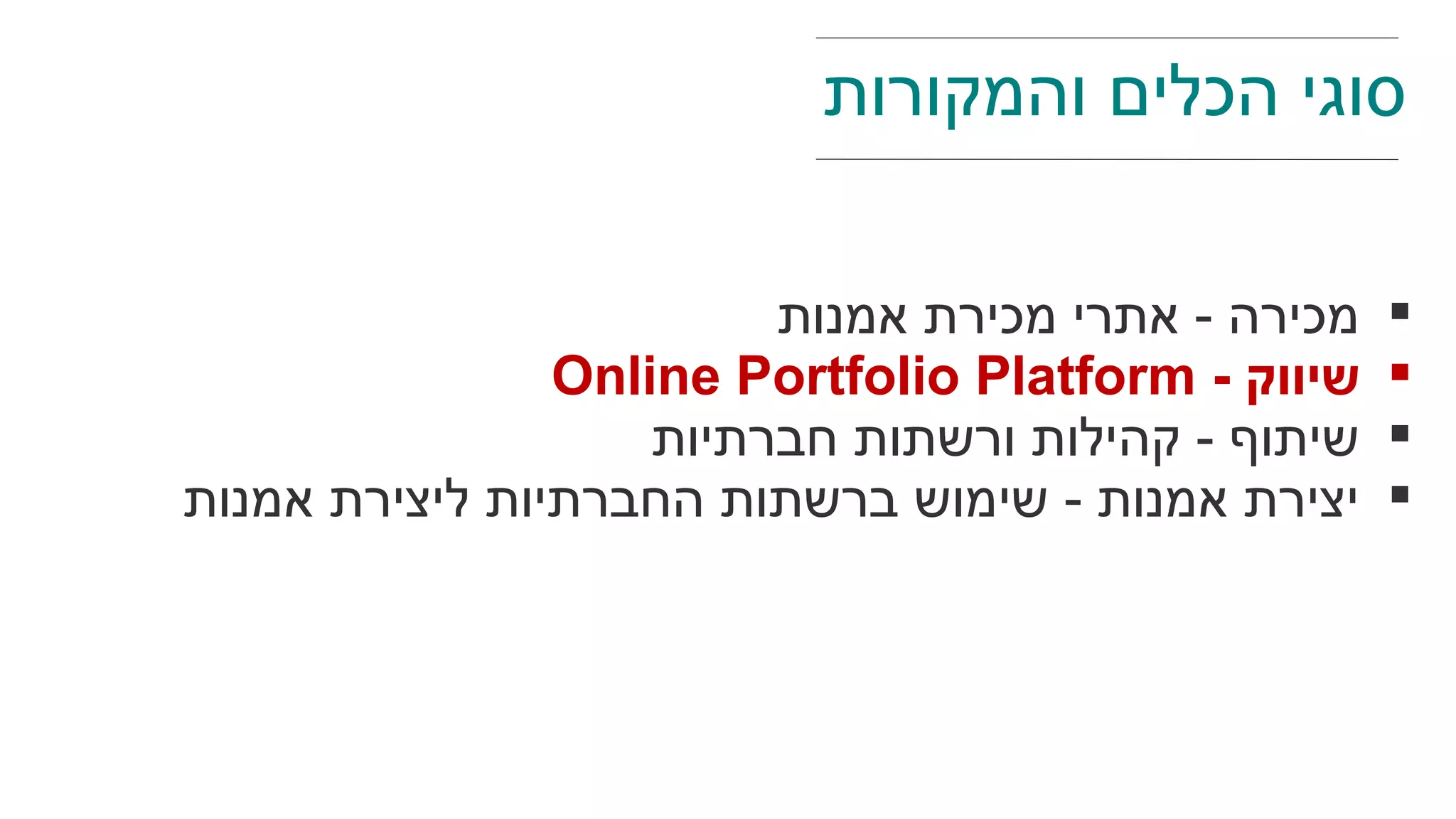 ‫אמנות‬ ‫מכירת‬ ‫אתרי‬ - ‫מכירה‬
‫שיווק‬-Online Portfolio Platform
‫חברתיות‬ ‫ורשתות‬ ‫קהילות‬ - ‫שיתוף‬
‫אמנות‬ ‫ליצירת‬ ‫החברתיות‬ ‫ברשתות‬ ‫שימוש‬ - ‫אמנות‬ ‫יצירת‬
‫והמקורות‬ ‫הכלים‬ ‫סוגי‬
 