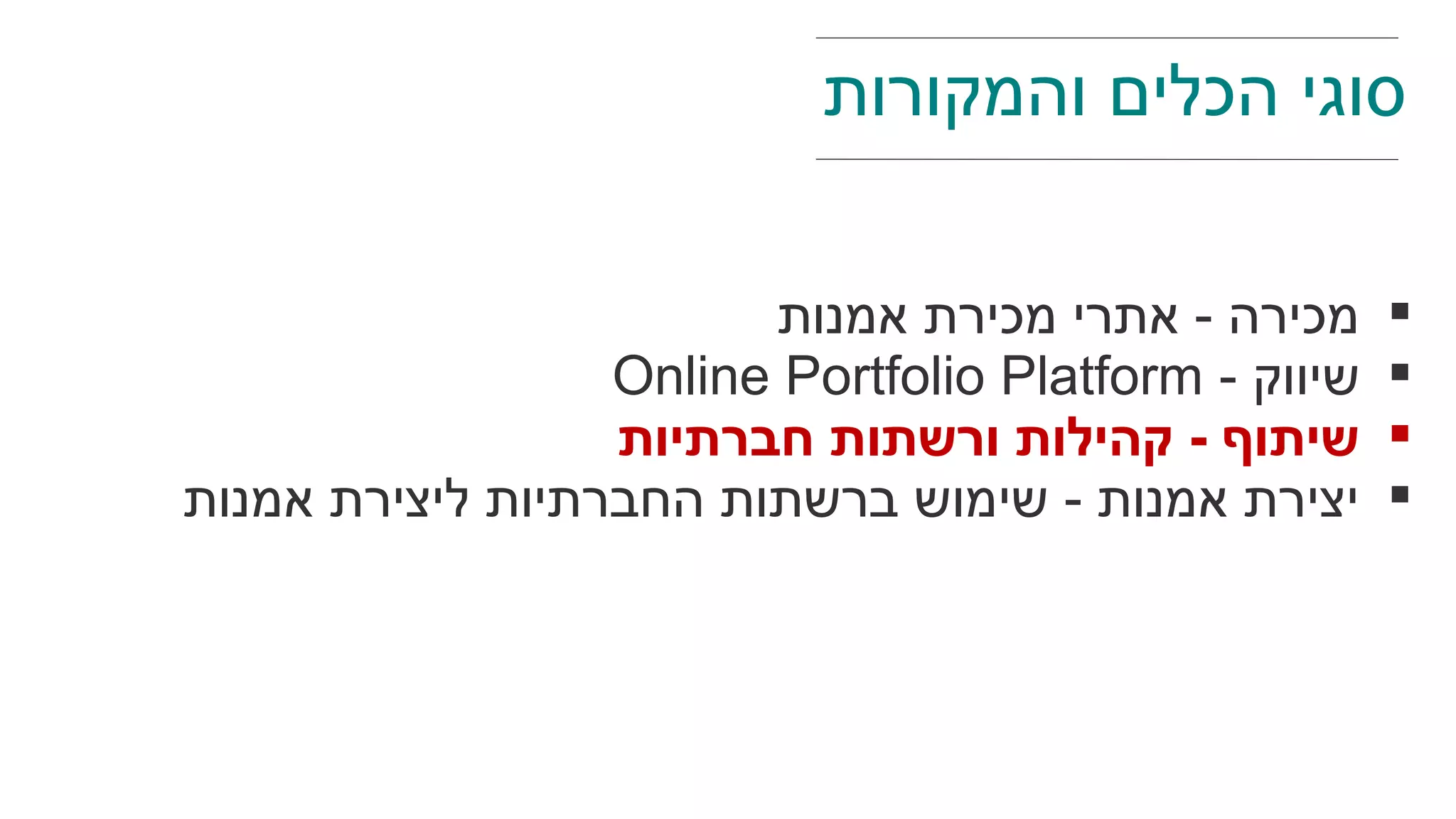 ‫אמנות‬ ‫מכירת‬ ‫אתרי‬ - ‫מכירה‬
- ‫שיווק‬Online Portfolio Platform
‫חברתיות‬ ‫ורשתות‬ ‫קהילות‬ - ‫שיתוף‬
‫אמנות‬ ‫ליצירת‬ ‫החברתיות‬ ‫ברשתות‬ ‫שימוש‬ - ‫אמנות‬ ‫יצירת‬
‫והמקורות‬ ‫הכלים‬ ‫סוגי‬
 