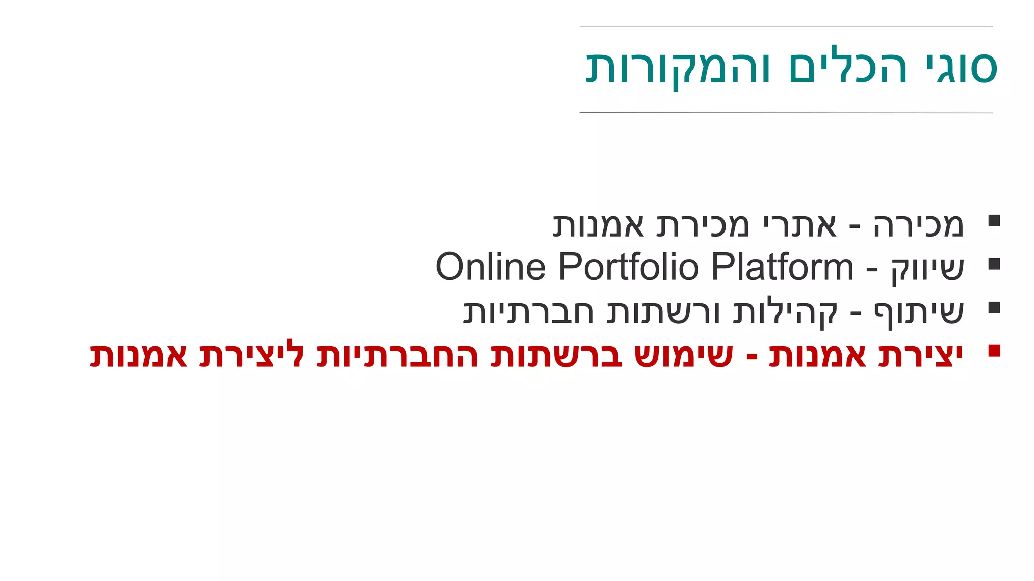 ‫אמנות‬ ‫מכירת‬ ‫אתרי‬ - ‫מכירה‬
- ‫שיווק‬Online Portfolio Platform
‫חברתיות‬ ‫ורשתות‬ ‫קהילות‬ - ‫שיתוף‬
‫אמנות‬ ‫ליצירת‬ ‫החברתיות‬ ‫ברשתות‬ ‫שימוש‬ - ‫אמנות‬ ‫יצירת‬
‫והמקורות‬ ‫הכלים‬ ‫סוגי‬
 