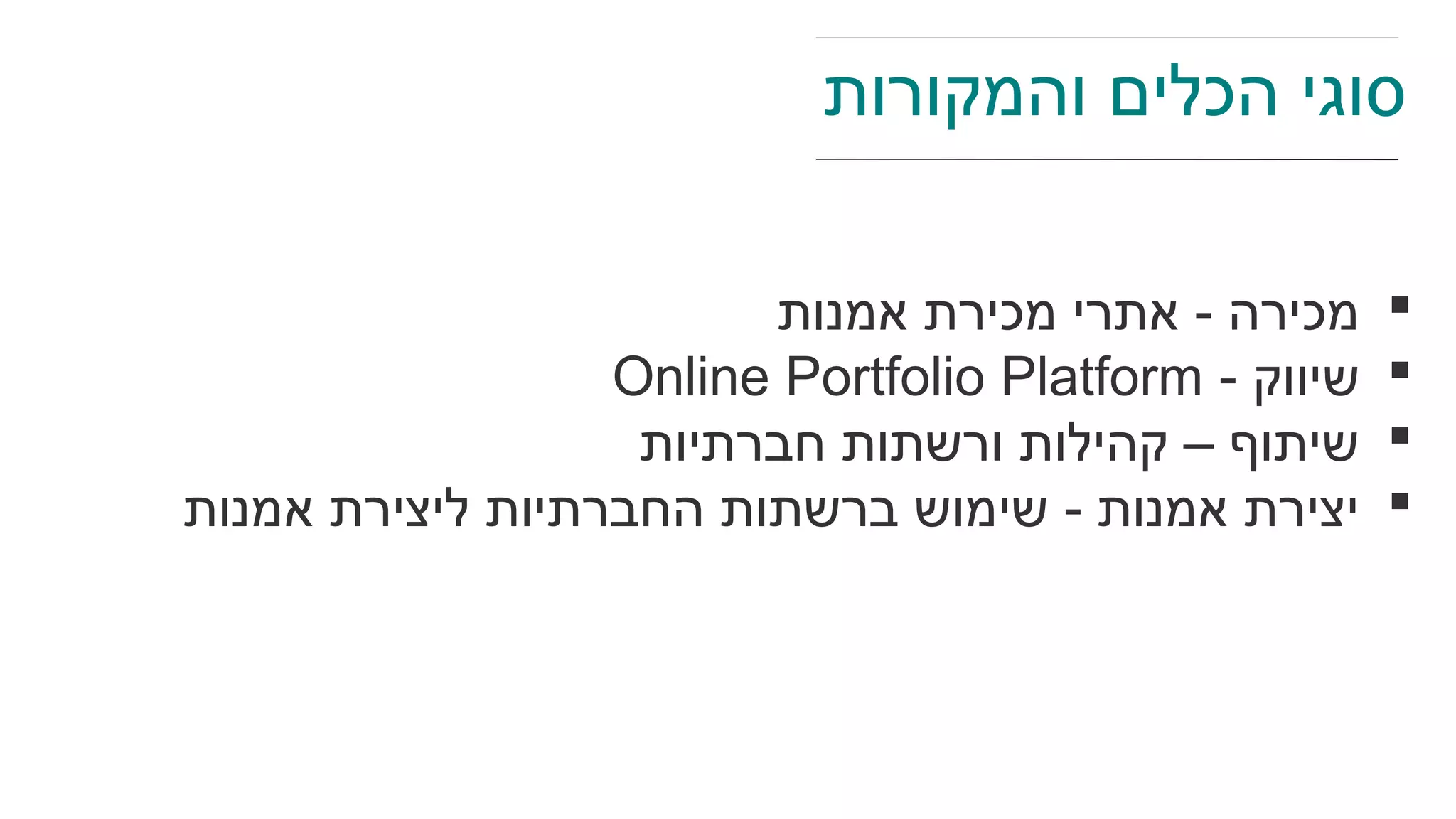 ‫אמנות‬ ‫מכירת‬ ‫אתרי‬ - ‫מכירה‬
- ‫שיווק‬Online Portfolio Platform
‫חברתיות‬ ‫ורשתות‬ ‫קהילות‬ – ‫שיתוף‬
‫אמנות‬ ‫ליצירת‬ ‫החברתיות‬ ‫ברשתות‬ ‫שימוש‬ - ‫אמנות‬ ‫יצירת‬
‫והמקורות‬ ‫הכלים‬ ‫סוגי‬
 