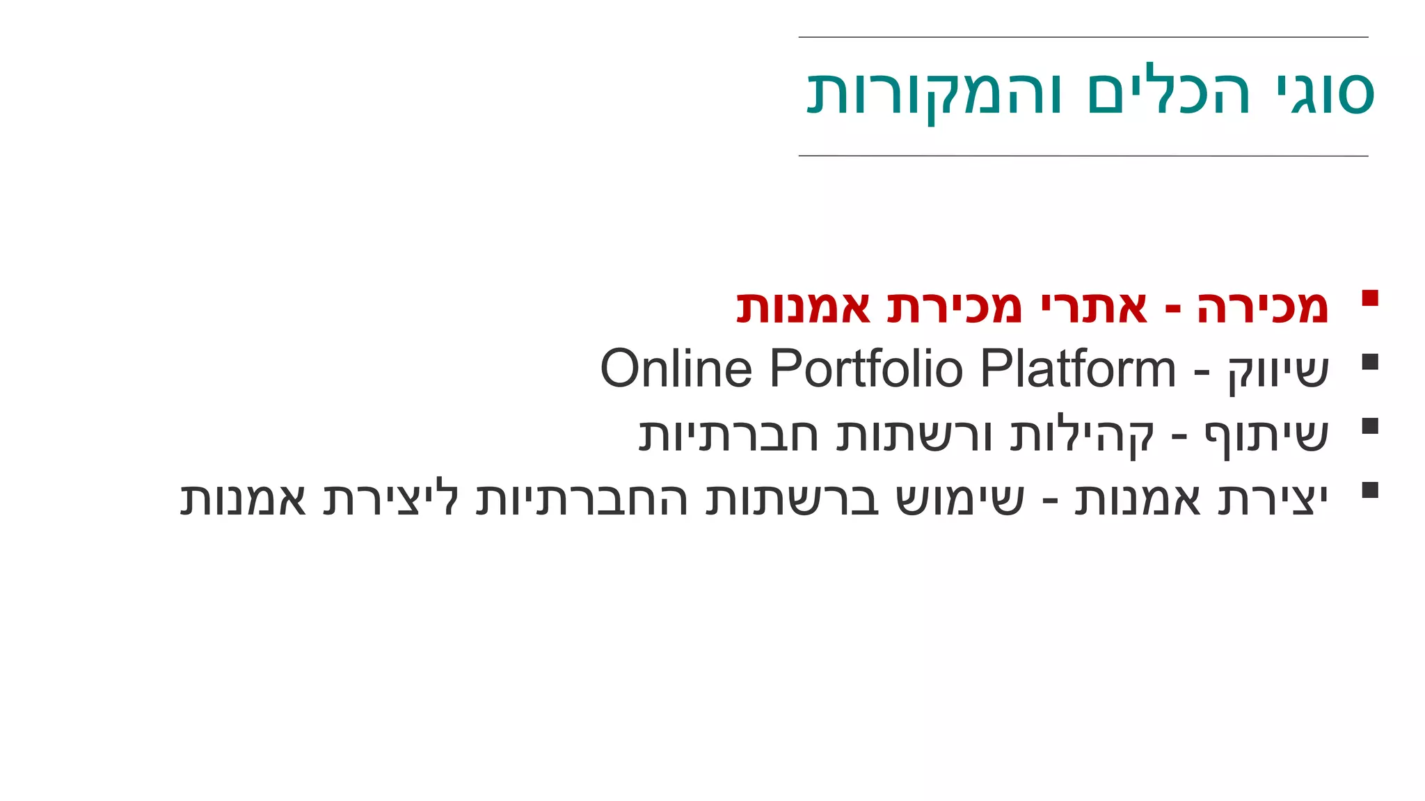 ‫אמנות‬ ‫מכירת‬ ‫אתרי‬ - ‫מכירה‬
- ‫שיווק‬Online Portfolio Platform
‫חברתיות‬ ‫ורשתות‬ ‫קהילות‬ - ‫שיתוף‬
‫אמנות‬ ‫ליצירת‬ ‫החברתיות‬ ‫ברשתות‬ ‫שימוש‬ - ‫אמנות‬ ‫יצירת‬
‫והמקורות‬ ‫הכלים‬ ‫סוגי‬
 