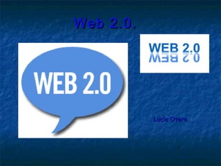 Web 2.0.Web 2.0.
Lucía Otero.Lucía Otero.
 