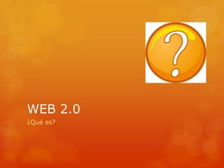 WEB 2.0
¿Qué es?
 