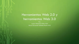 Herramientas Web 2.0 y
herramientas Web 3.0
Por:
Lucero Almendra Piñón #22
María Fernanda Saldaña Rocha #25
 