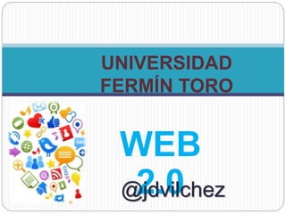 WEB
2.0
UNIVERSIDAD
FERMÍN TORO
@jdvilchez
 