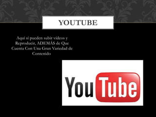 Aquí sí pueden subir vídeos y
Reproducir, ADEMÁS de Que
Cuenta Con Una Gran Variedad de
Contenido
YOUTUBE
 