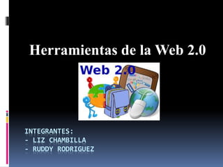 INTEGRANTES:
- LIZ CHAMBILLA
- RUDDY RODRIGUEZ
Herramientas de la Web 2.0
 