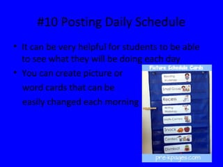 #10 Posting Daily Schedule
• It can be very helpful for students to be able
to see what they will be doing each day
• You can create picture or
word cards that can be
easily changed each morning
 