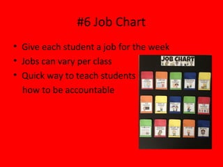 #6 Job Chart
• Give each student a job for the week
• Jobs can vary per class
• Quick way to teach students
how to be accountable
 