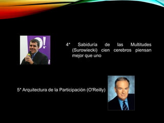 4* Sabiduría de las Multitudes
(Surowiecki) cien cerebros piensan
mejor que uno
5* Arquitectura de la Participación (O'Reilly)
 