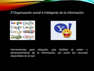 Herramientas para etiquetar, que facilitan el orden y
almacenamiento de la información, así como los recursos
disponibles en la red
3*Organización social e inteligente de la información:
 