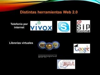 Distintas herramientas Web 2.0
Telefonía por
internet
Librerías virtuales
 