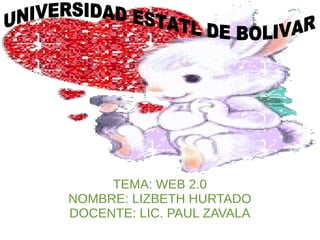 TEMA: WEB 2.0
NOMBRE: LIZBETH HURTADO
DOCENTE: LIC. PAUL ZAVALA
 