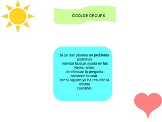 Si se nos plantea un problema
podemos
intentar buscar ayuda en las
News, antes
de efectuar la pregunta
conviene buscar
por si alguien ya ha resuelto la
misma
cuestión.
GOOLGE GROUPS
 