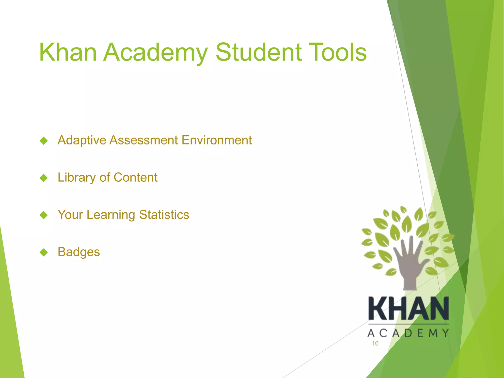 Khan Academy Student Tools
 Adaptive Assessment Environment
 Library of Content
 Your Learning Statistics
 Badges
10
 