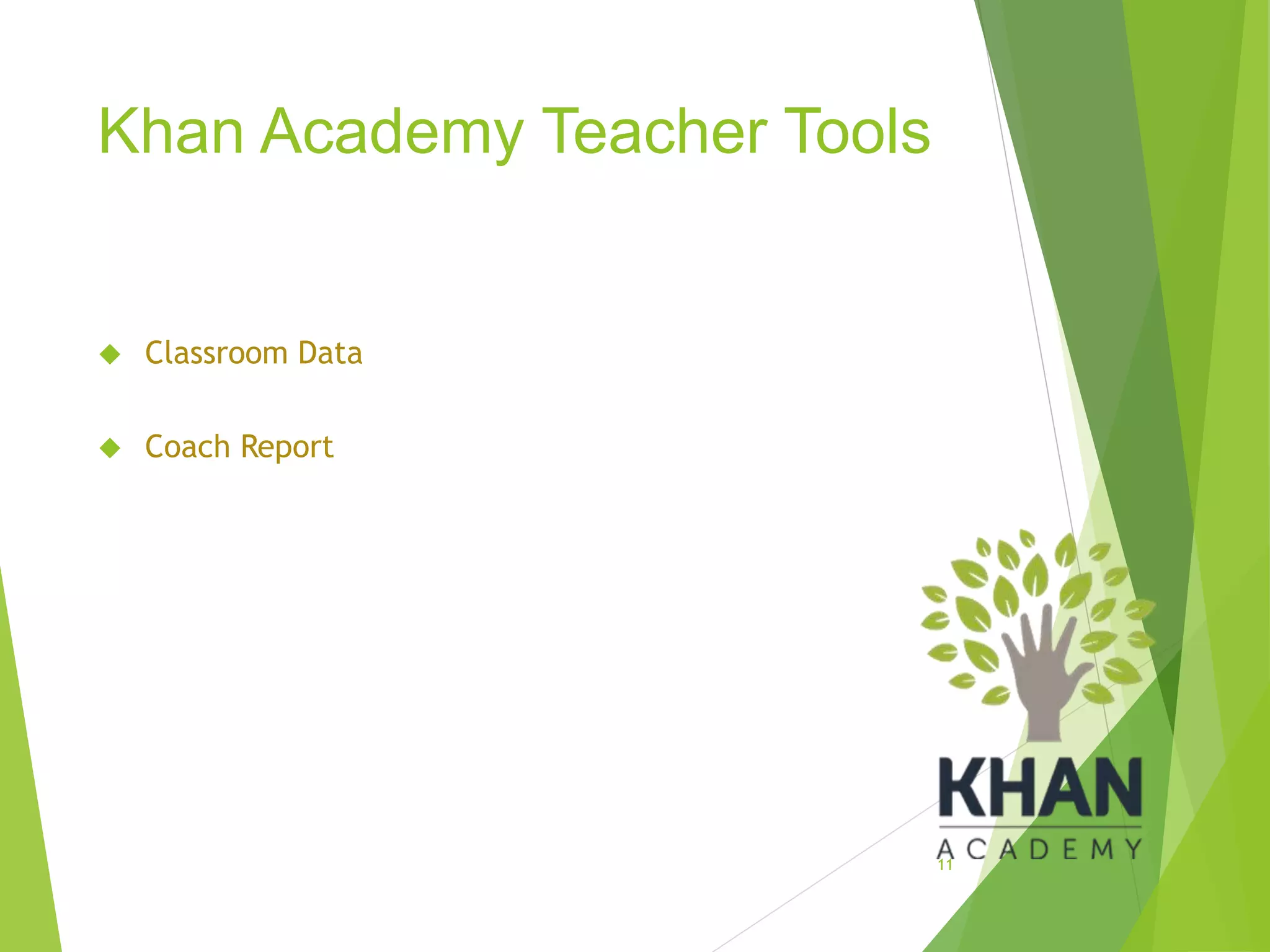 Khan Academy Teacher Tools
 Classroom Data
 Coach Report
11
 