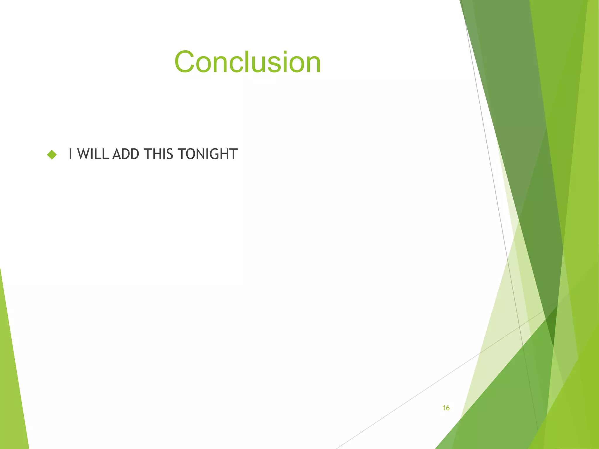 Conclusion
 I WILL ADD THIS TONIGHT
16
 