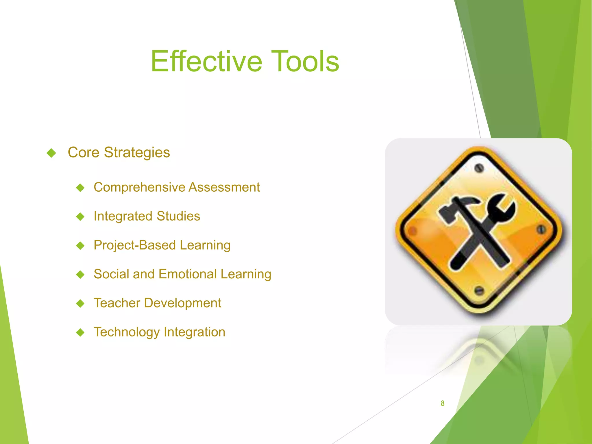 Effective Tools
 Core Strategies
 Comprehensive Assessment
 Integrated Studies
 Project-Based Learning
 Social and Emotional Learning
 Teacher Development
 Technology Integration
8
 