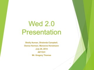 Wed 2.0
Presentation
Shelly Auman, Shalanda Campbell,
Donna Harmon, Marianne Horstmann
July 28, 2014
AET/531
Mr. Gregory Thomas
1
 