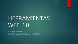 HERRAMIENTAS
WEB 2.0
POR: PABLO ROBLES
CARRERA: ADMINISTRACION DE EMPRESAS
 