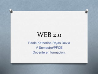 WEB 2.0
Paola Katherine Rojas Devia
V Semestre/PFCE
Docente en formación.
 