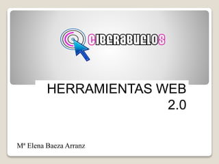 HERRAMIENTAS WEB 
2.0 
Mª Elena Baeza Arranz 
 