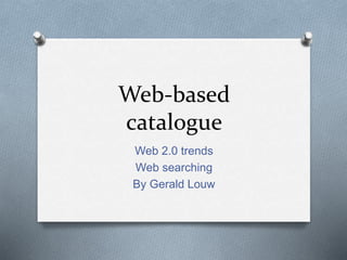 Web-based 
catalogue 
Web 2.0 trends 
Web searching 
By Gerald Louw 
 